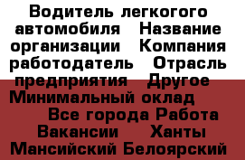 Водитель легкогого автомобиля › Название организации ­ Компания-работодатель › Отрасль предприятия ­ Другое › Минимальный оклад ­ 55 000 - Все города Работа » Вакансии   . Ханты-Мансийский,Белоярский г.